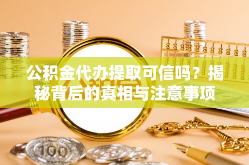 陇西公积金代办提取可信吗？揭秘背后的真相与注意事项