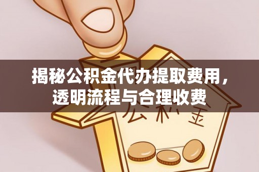 陇西揭秘公积金代办提取费用，透明流程与合理收费