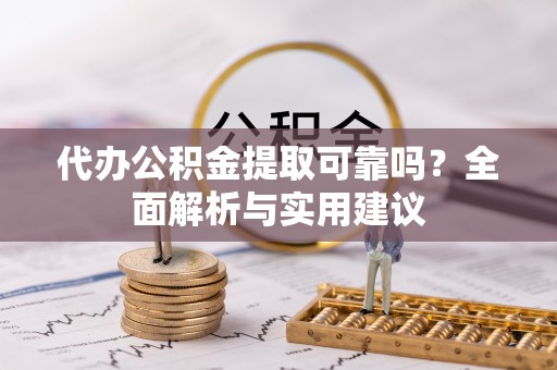 陇西代办公积金提取可靠吗？全面解析与实用建议