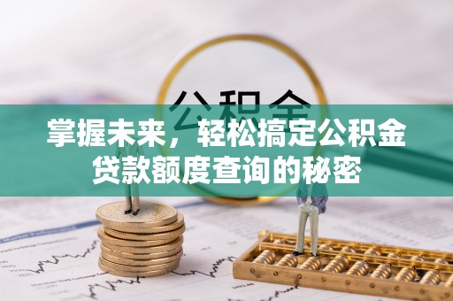 陇西掌握未来，轻松搞定公积金贷款额度查询的秘密