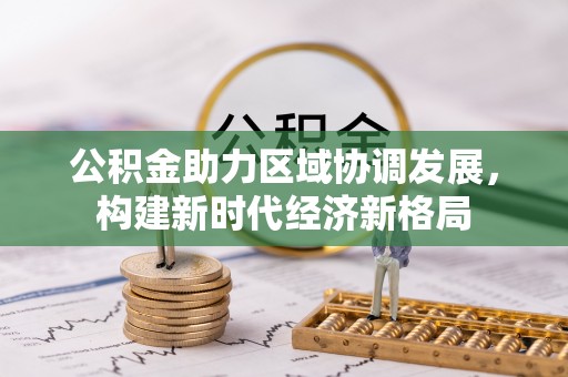 陇西公积金助力区域协调发展，构建新时代经济新格局
