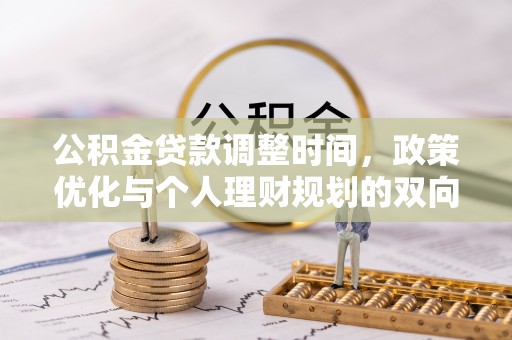 陇西公积金贷款调整时间，政策优化与个人理财规划的双向考量