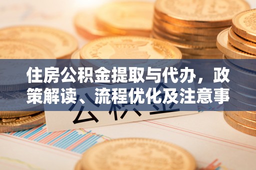 陇西住房公积金提取与代办，政策解读、流程优化及注意事项