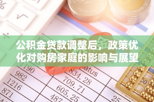 陇西公积金贷款调整后，政策优化对购房家庭的影响与展望