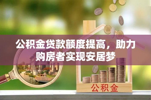 陇西公积金贷款额度提高，助力购房者实现安居梦