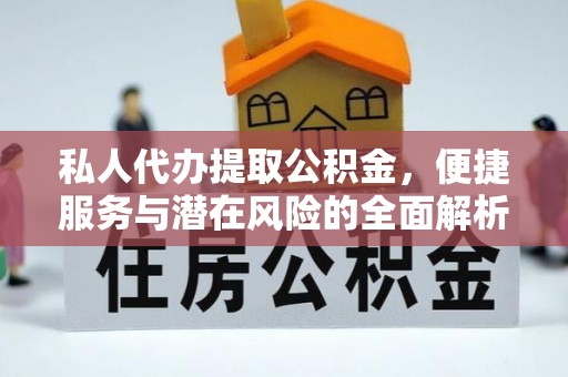 陇西私人代办提取公积金，便捷服务与潜在风险的全面解析