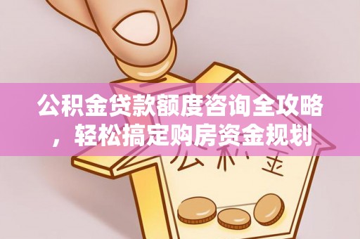 陇西公积金贷款额度咨询全攻略，轻松搞定购房资金规划