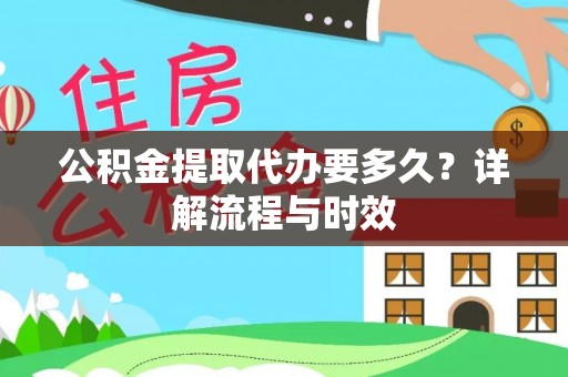 陇西公积金提取代办要多久？详解流程与时效