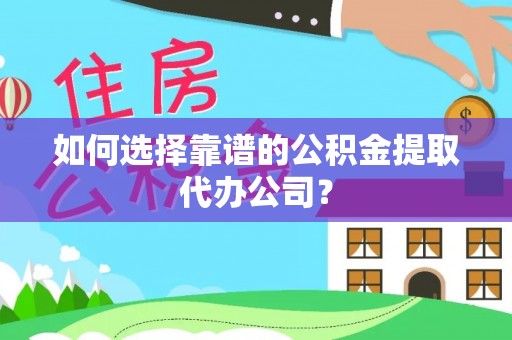 陇西如何选择靠谱的公积金提取代办公司？