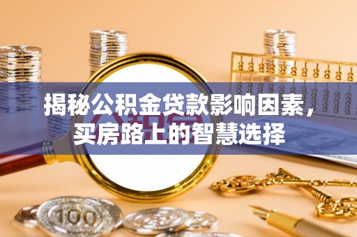 陇西揭秘公积金贷款影响因素，买房路上的智慧选择