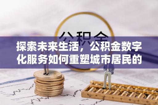陇西探索未来生活，公积金数字化服务如何重塑城市居民的财务管理