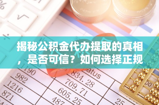 陇西揭秘公积金代办提取的真相，是否可信？如何选择正规服务？