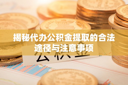 陇西揭秘代办公积金提取的合法途径与注意事项