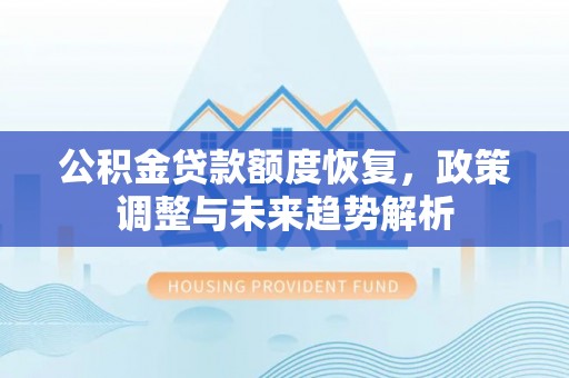 陇西公积金贷款额度恢复，政策调整与未来趋势解析