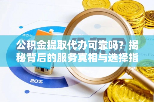 陇西公积金提取代办可靠吗？揭秘背后的服务真相与选择指南