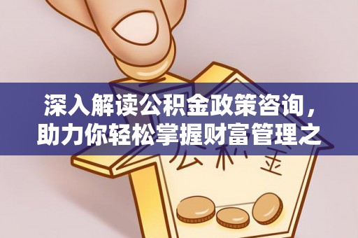 陇西深入解读公积金政策咨询，助力你轻松掌握财富管理之道