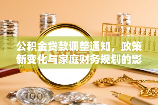 陇西公积金贷款调整通知，政策新变化与家庭财务规划的影响