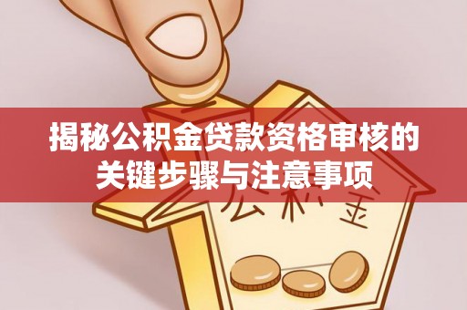 陇西揭秘公积金贷款资格审核的关键步骤与注意事项