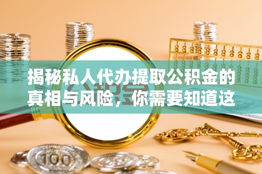 陇西揭秘私人代办提取公积金的真相与风险，你需要知道这些！