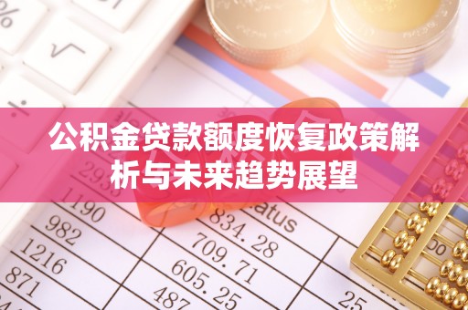 陇西公积金贷款额度恢复政策解析与未来趋势展望