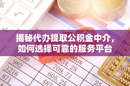 陇西揭秘代办提取公积金中介，如何选择可靠的服务平台