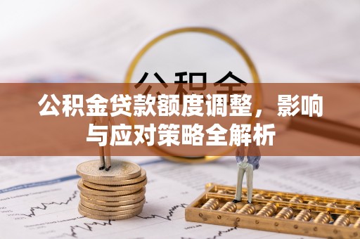 陇西公积金贷款额度调整，影响与应对策略全解析