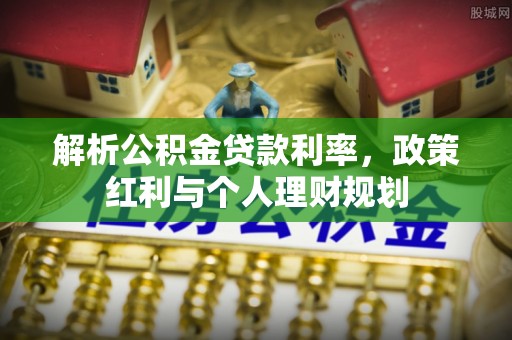 陇西解析公积金贷款利率，政策红利与个人理财规划