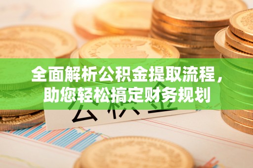 陇西全面解析公积金提取流程，助您轻松搞定财务规划