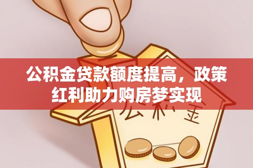 陇西公积金贷款额度提高，政策红利助力购房梦实现