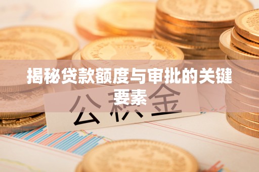 陇西揭秘贷款额度与审批的关键要素