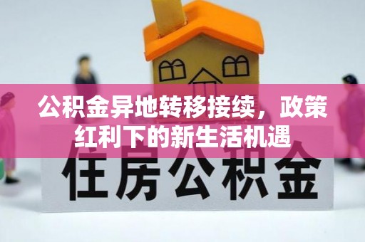 陇西公积金异地转移接续，政策红利下的新生活机遇