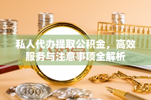 陇西私人代办提取公积金，高效服务与注意事项全解析