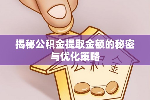 陇西揭秘公积金提取金额的秘密与优化策略
