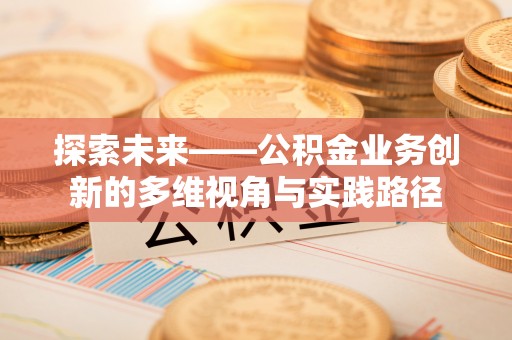 陇西探索未来——公积金业务创新的多维视角与实践路径