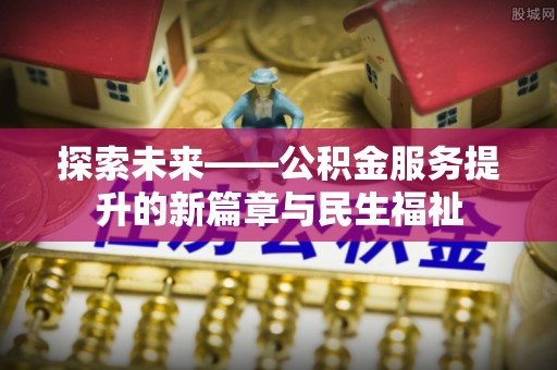 陇西探索未来——公积金服务提升的新篇章与民生福祉