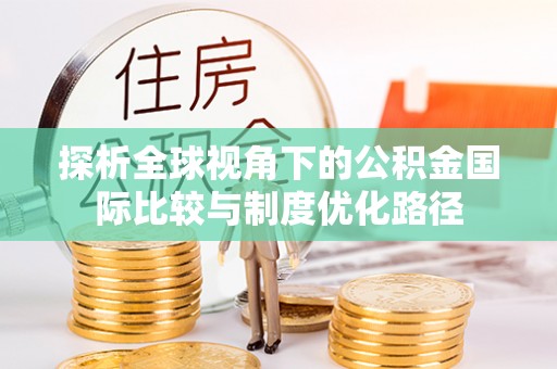 陇西探析全球视角下的公积金国际比较与制度优化路径