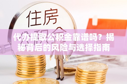 陇西代办提取公积金靠谱吗？揭秘背后的风险与选择指南