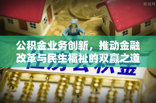 陇西公积金业务创新，推动金融改革与民生福祉的双赢之道