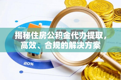 陇西揭秘住房公积金代办提取，高效、合规的解决方案