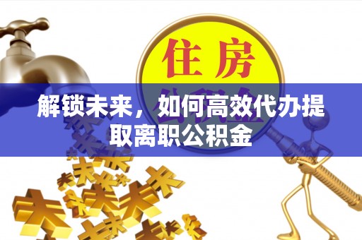 陇西解锁未来，如何高效代办提取离职公积金
