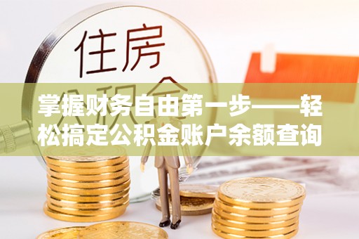 陇西掌握财务自由第一步——轻松搞定公积金账户余额查询的方法与技巧