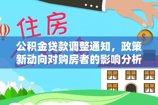 陇西公积金贷款调整通知，政策新动向对购房者的影响分析