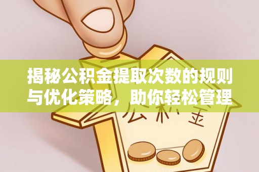 陇西揭秘公积金提取次数的规则与优化策略，助你轻松管理财务