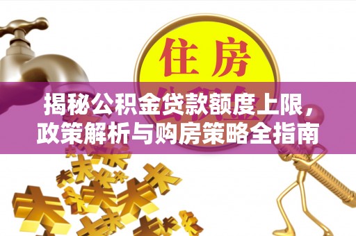 陇西揭秘公积金贷款额度上限，政策解析与购房策略全指南
