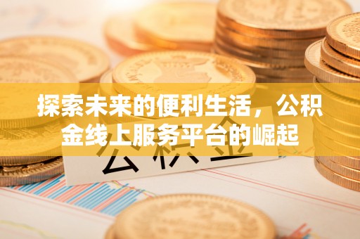 陇西探索未来的便利生活，公积金线上服务平台的崛起