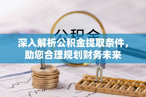 陇西深入解析公积金提取条件，助您合理规划财务未来