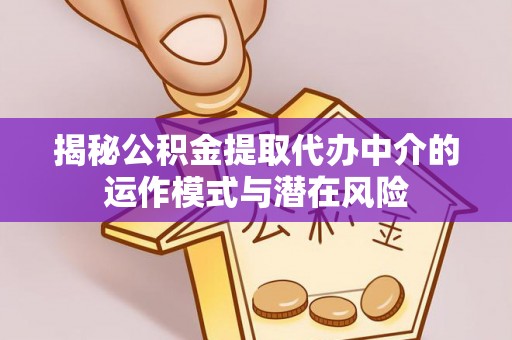 陇西揭秘公积金提取代办中介的运作模式与潜在风险