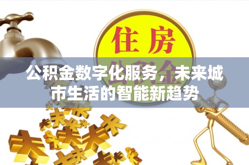 陇西公积金数字化服务，未来城市生活的智能新趋势
