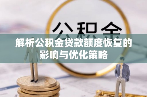 陇西解析公积金贷款额度恢复的影响与优化策略