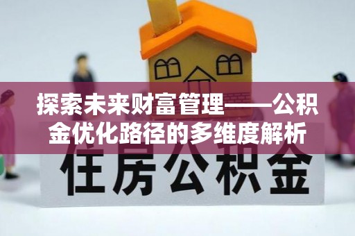 陇西探索未来财富管理——公积金优化路径的多维度解析